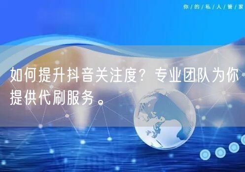 如何提升抖音关注度？专业团队为你提供代刷服务。