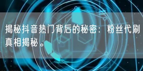 揭秘抖音热门背后的秘密：粉丝代刷真相揭秘。