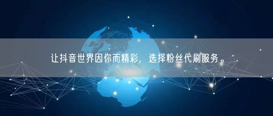 让抖音世界因你而精彩，选择粉丝代刷服务。