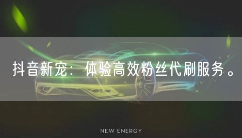 抖音新宠：体验高效粉丝代刷服务。