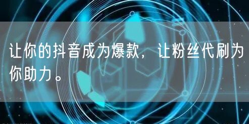让你的抖音成为爆款，让粉丝代刷为你助力。