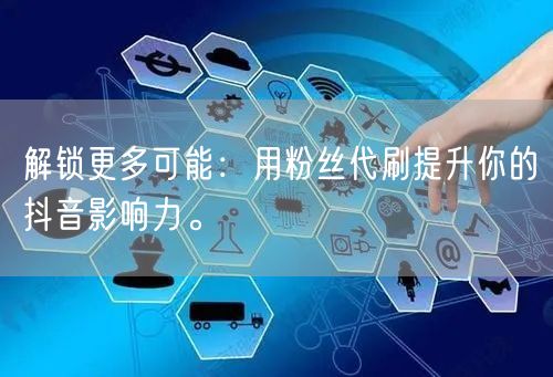 解锁更多可能：用粉丝代刷提升你的抖音影响力。