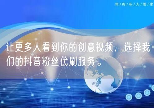 让更多人看到你的创意视频，选择我们的抖音粉丝代刷服务。