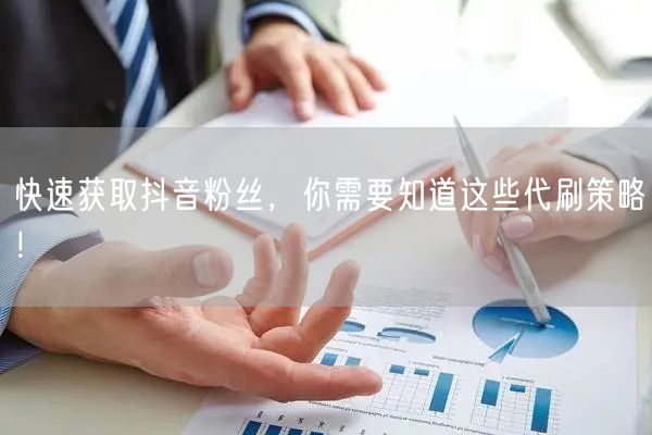 快速获取抖音粉丝，你需要知道这些代刷策略！