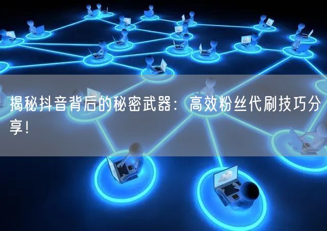 揭秘抖音背后的秘密武器：高效粉丝代刷技巧分享！