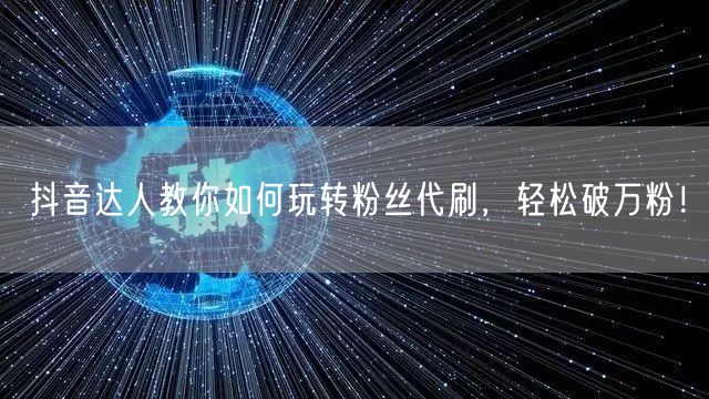 抖音达人教你如何玩转粉丝代刷，轻松破万粉！