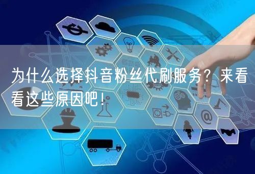 为什么选择抖音粉丝代刷服务？来看看这些原因吧！