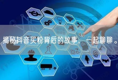 揭秘抖音买粉背后的故事，一起聊聊。