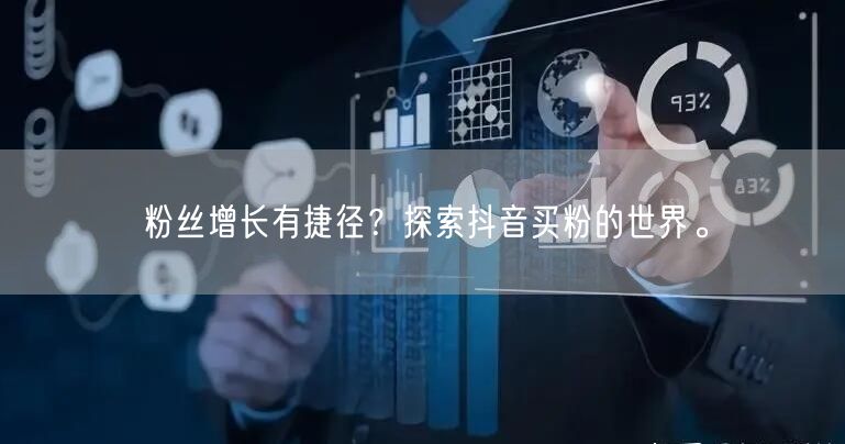 粉丝增长有捷径？探索抖音买粉的世界。