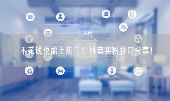 不花钱也能上热门？抖音买粉技巧分享！