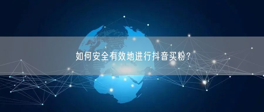 如何安全有效地进行抖音买粉？