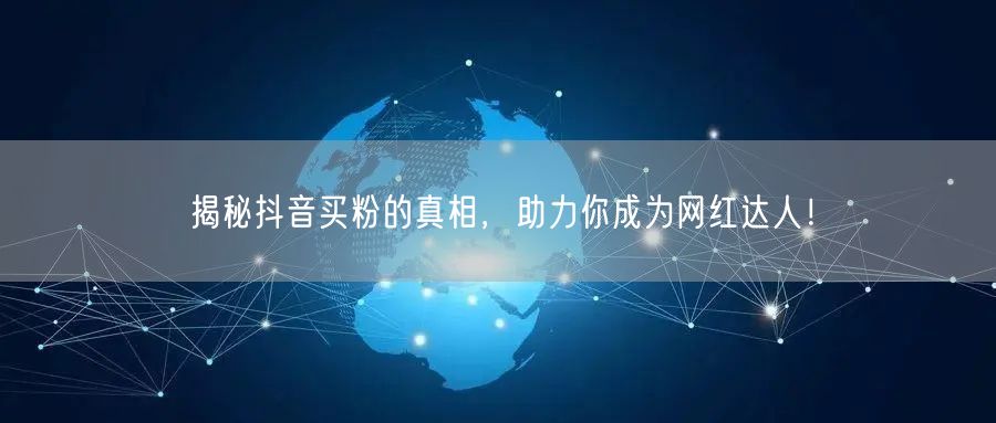 揭秘抖音买粉的真相，助力你成为网红达人！