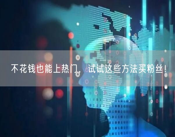 不花钱也能上热门，试试这些方法买粉丝！