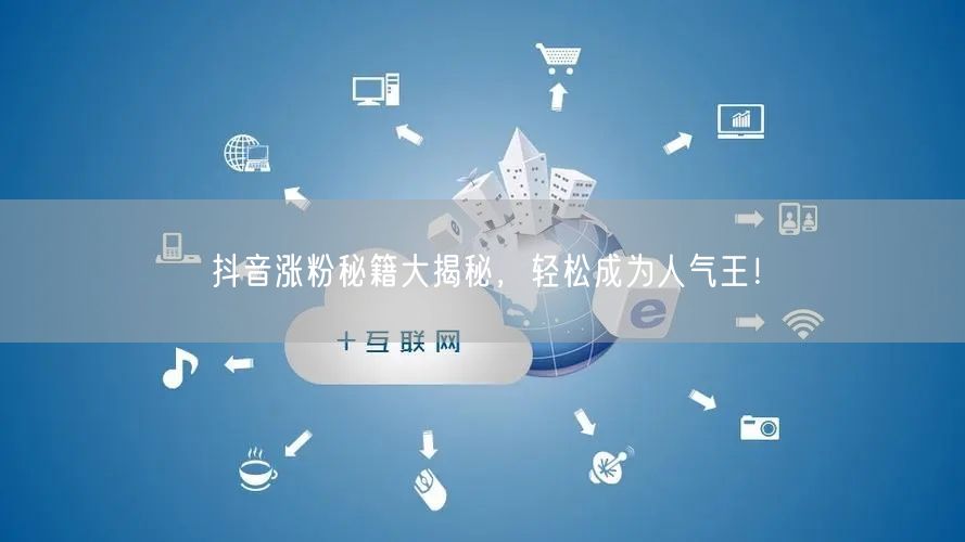 抖音涨粉秘籍大揭秘，轻松成为人气王！