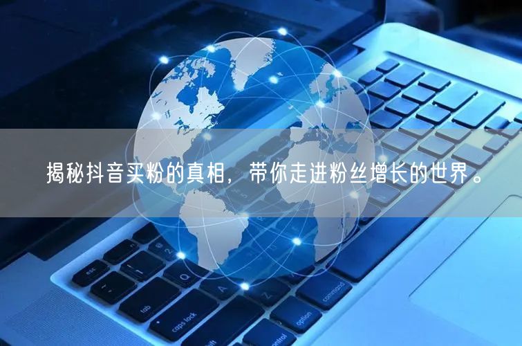揭秘抖音买粉的真相，带你走进粉丝增长的世界。