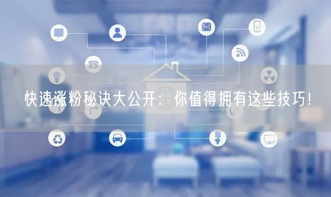 快速涨粉秘诀大公开：你值得拥有这些技巧！