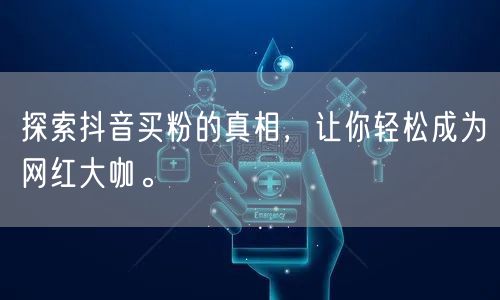 探索抖音买粉的真相，让你轻松成为网红大咖。