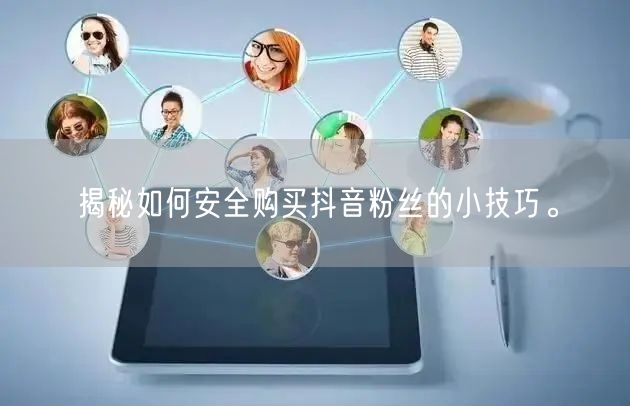 揭秘如何安全购买抖音粉丝的小技巧。