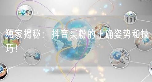 独家揭秘：抖音买粉的正确姿势和技巧！