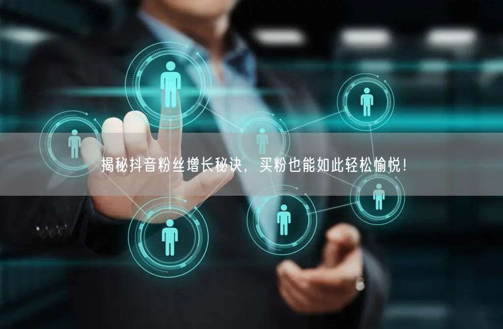揭秘抖音粉丝增长秘诀，买粉也能如此轻松愉悦！