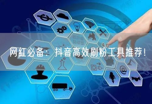 网红必备：抖音高效刷粉工具推荐！