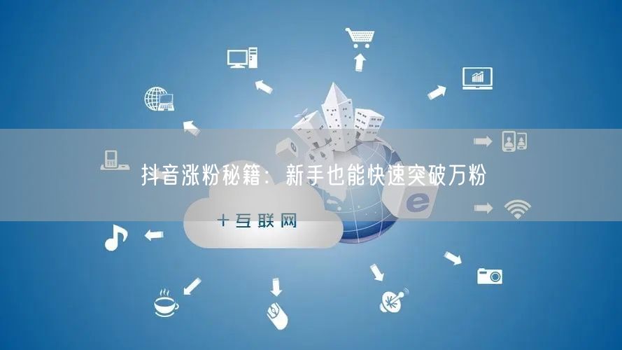 抖音涨粉秘籍：新手也能快速突破万粉