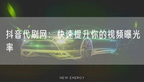 抖音代刷网：快速提升你的视频曝光率