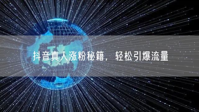 抖音真人涨粉秘籍，轻松引爆流量