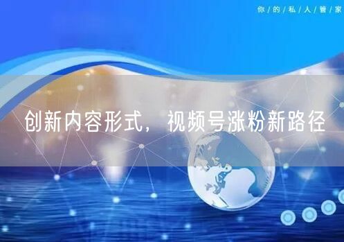 创新内容形式，视频号涨粉新路径