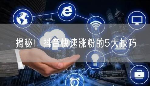 揭秘！抖音快速涨粉的5大技巧