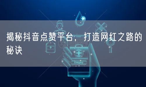 揭秘抖音点赞平台，打造网红之路的秘诀