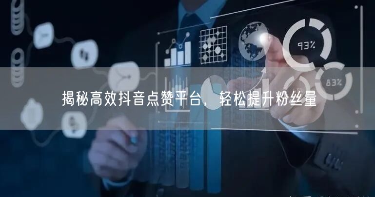 揭秘高效抖音点赞平台，轻松提升粉丝量