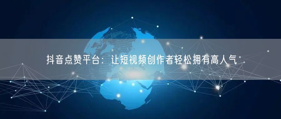 抖音点赞平台：让短视频创作者轻松拥有高人气