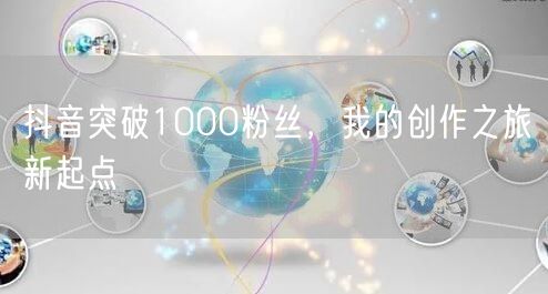 抖音突破1000粉丝，我的创作之旅新起点