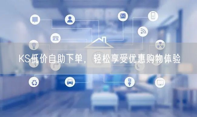 KS低价自助下单，轻松享受优惠购物体验