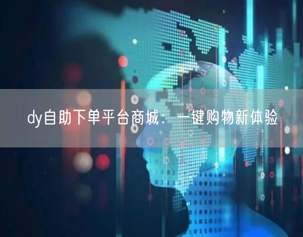 dy自助下单平台商城：一键购物新体验