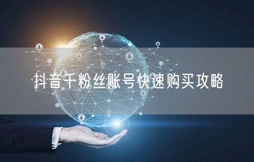 抖音千粉丝账号快速购买攻略