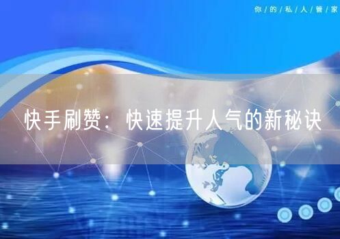 快手刷赞：快速提升人气的新秘诀
