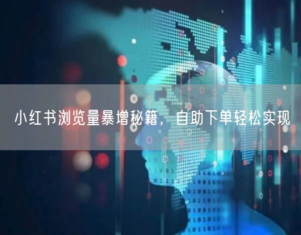小红书浏览量暴增秘籍，自助下单轻松实现