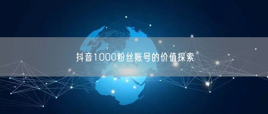 抖音1000粉丝账号的价值探索