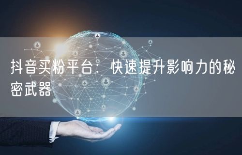 抖音买粉平台：快速提升影响力的秘密武器