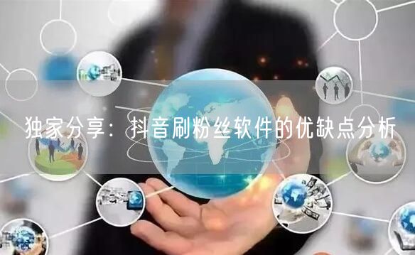 独家分享：抖音刷粉丝软件的优缺点分析
