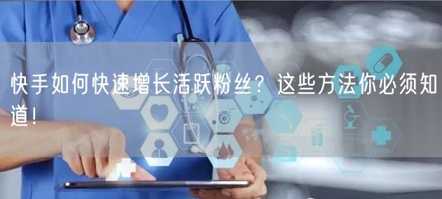 快手如何快速增长活跃粉丝？这些方法你必须知道！