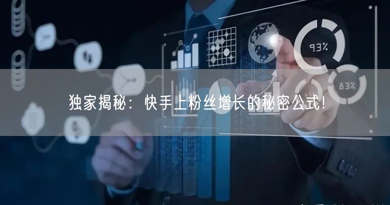 独家揭秘：快手上粉丝增长的秘密公式！