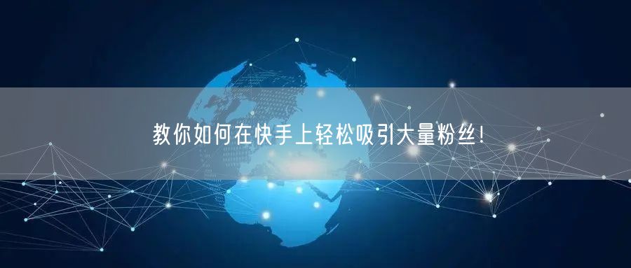 教你如何在快手上轻松吸引大量粉丝！