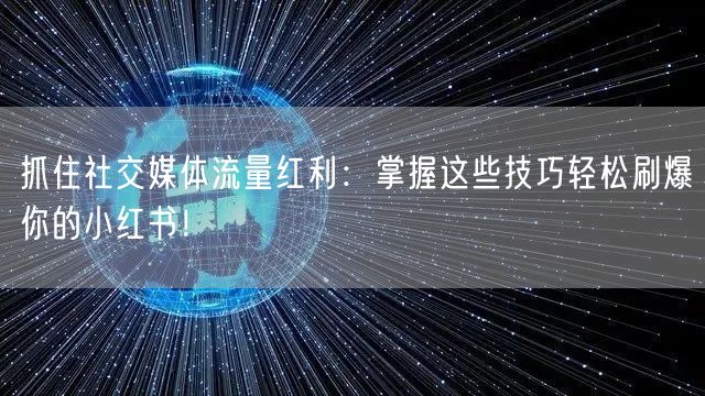 抓住社交媒体流量红利：掌握这些技巧轻松刷爆你的小红书！