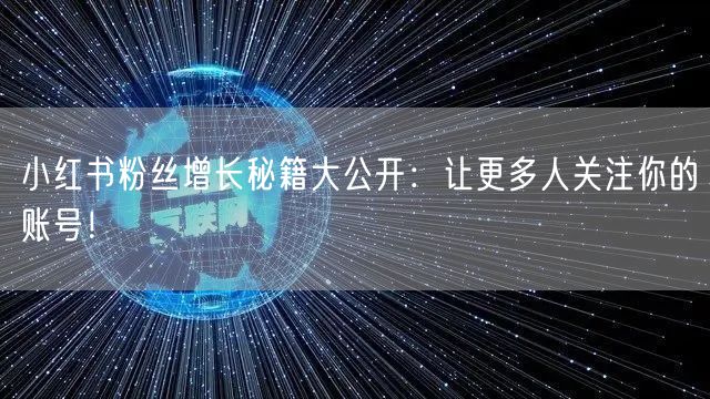 小红书粉丝增长秘籍大公开：让更多人关注你的账号！