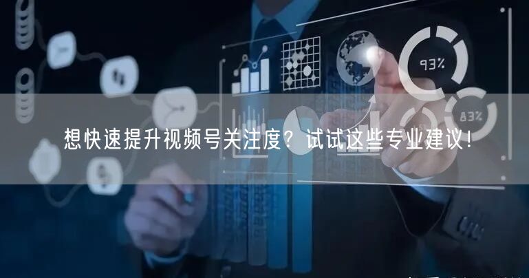 想快速提升视频号关注度？试试这些专业建议！