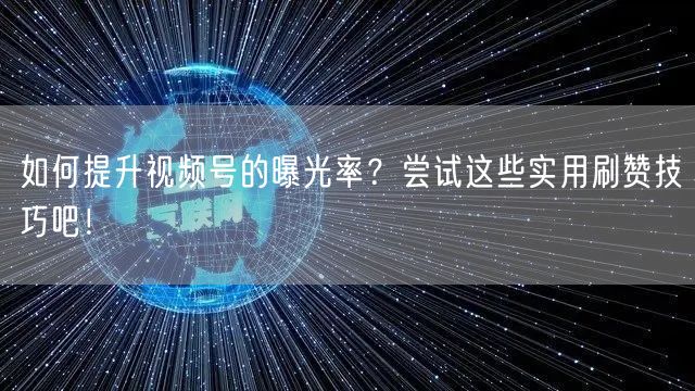 如何提升视频号的曝光率？尝试这些实用刷赞技巧吧！