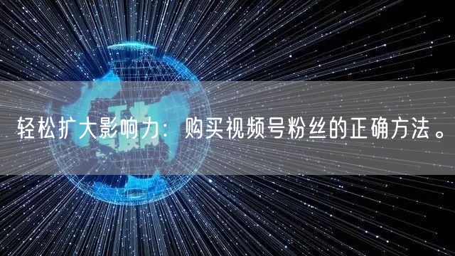 轻松扩大影响力：购买视频号粉丝的正确方法。
